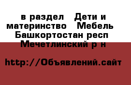  в раздел : Дети и материнство » Мебель . Башкортостан респ.,Мечетлинский р-н